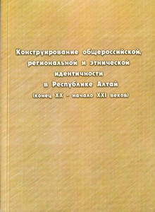 Конструирование общероссийской, региональной и этнической идентичности в Республике Алтай (конец XX - начало XXI веков)